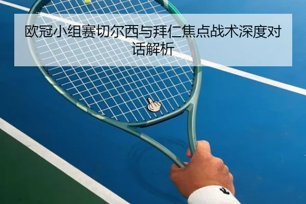 欧冠小组赛切尔西与拜仁焦点战术深度对话解析